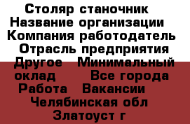 Столяр-станочник › Название организации ­ Компания-работодатель › Отрасль предприятия ­ Другое › Минимальный оклад ­ 1 - Все города Работа » Вакансии   . Челябинская обл.,Златоуст г.